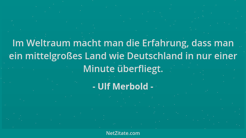 Ulf Merbold - Im Weltraum macht man die Erfahrung, dass man ein mittelgroßes Land wie Deutschland in nur einer Minute überf...