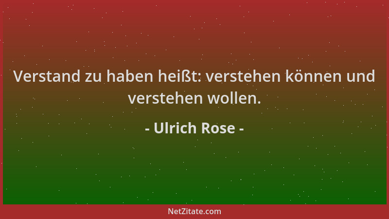 Ulrich Rose - Verstand zu haben heißt: verstehen können und verstehen wollen....