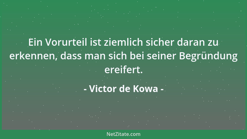 Victor de Kowa - Ein Vorurteil ist ziemlich sicher daran zu erkennen, dass man sich bei seiner Begründung ereifert....