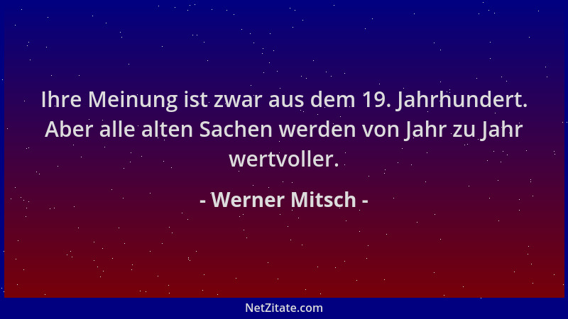 Werner Mitsch - Ihre Meinung ist zwar aus dem 19. Jahrhundert. Aber alle alten Sachen werden von Jahr zu Jahr wertvoller....