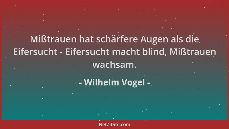 Wilhelm Vogel - Mißtrauen hat schärfere Augen als die Eifersucht - Eifersucht macht blind, Mißtrauen wachsam....