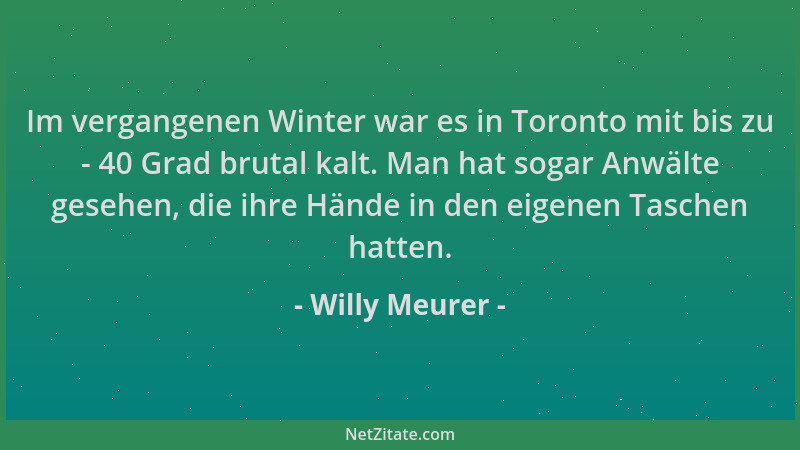 Willy Meurer - Im vergangenen Winter war es in Toronto mit bis zu - 40 Grad brutal kalt. Man hat sogar Anwälte gesehen, die...