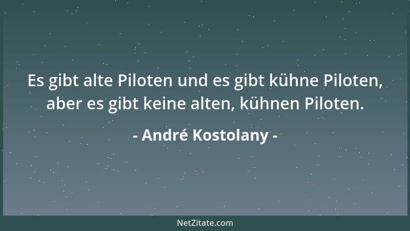 André Kostolany - Es gibt alte Piloten und es gibt kühne Piloten, aber es gibt keine alten, kühnen Piloten....