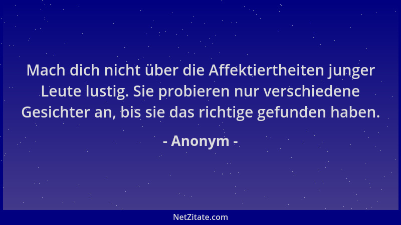 Anonym - Mach dich nicht über die Affektiertheiten junger Leute lustig. Sie probieren nur verschiedene Gesichter an, bis si...