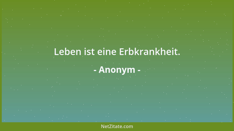 Anonym - Leben ist eine Erbkrankheit....