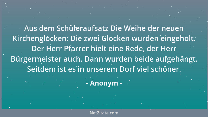 Anonym - Aus dem Schüleraufsatz Die Weihe der neuen Kirchenglocken: Die zwei Glocken wurden eingeholt. Der Herr Pfarrer hie...