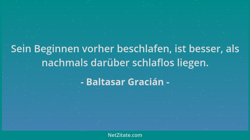 Baltasar Gracián - Sein Beginnen vorher beschlafen, ist besser, als nachmals darüber schlaflos liegen....