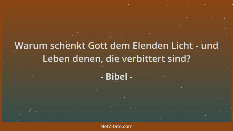 Bibel - Warum schenkt Gott dem Elenden Licht - und Leben denen, die verbittert sind?...
