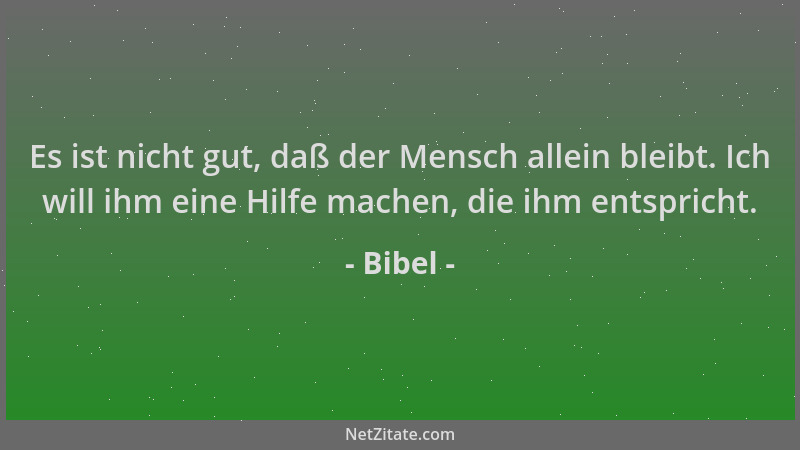Bibel - Es ist nicht gut, daß der Mensch allein bleibt. Ich will ihm eine Hilfe machen, die ihm entspricht....