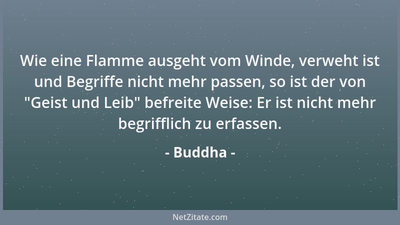 Buddha - Wie eine Flamme ausgeht vom Winde, verweht ist und Begriffe nicht mehr passen, so ist der von  "Geist und Leib " bef...