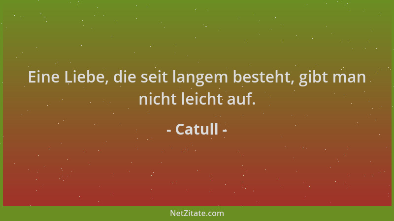 Catull - Eine Liebe, die seit langem besteht, gibt man nicht leicht auf....