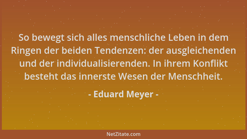 Eduard Meyer - So bewegt sich alles menschliche Leben in dem Ringen der beiden Tendenzen: der ausgleichenden und der indivi...