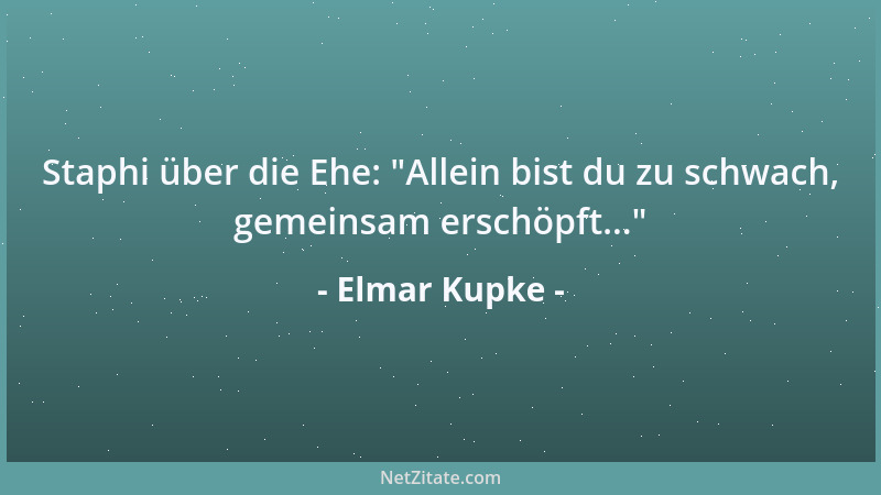 Elmar Kupke - Staphi über die Ehe:  "Allein bist du zu schwach, gemeinsam erschöpft... "...