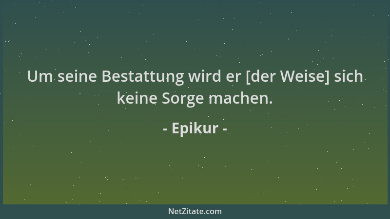 Epikur - Um seine Bestattung wird er [der Weise] sich keine Sorge machen....
