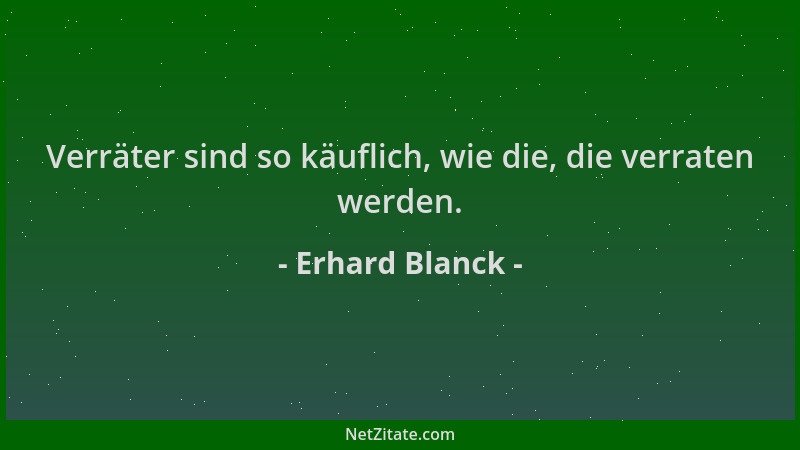 Erhard Blanck - Verräter sind so käuflich, wie die, die verraten werden....