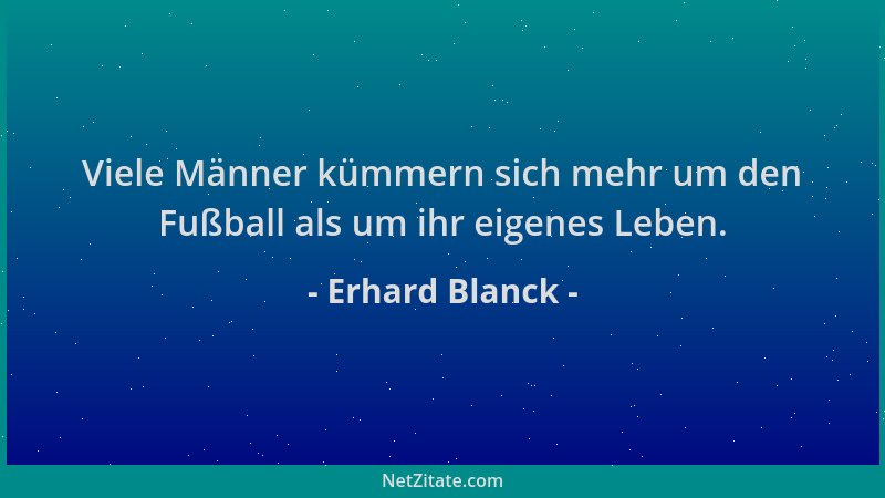 Erhard Blanck - Viele Männer kümmern sich mehr um den Fußball als um ihr eigenes Leben....