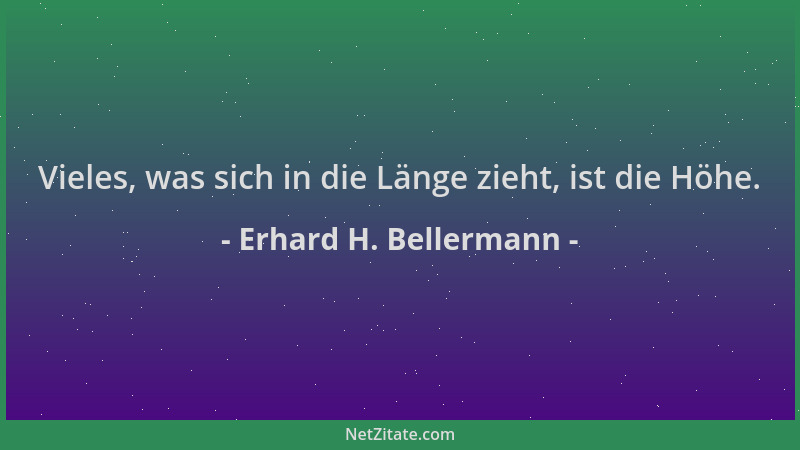 Erhard H. Bellermann - Vieles, was sich in die Länge zieht, ist die Höhe....