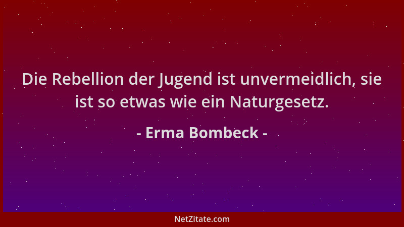 Erma Bombeck - Die Rebellion der Jugend ist unvermeidlich, sie ist so etwas wie ein Naturgesetz....