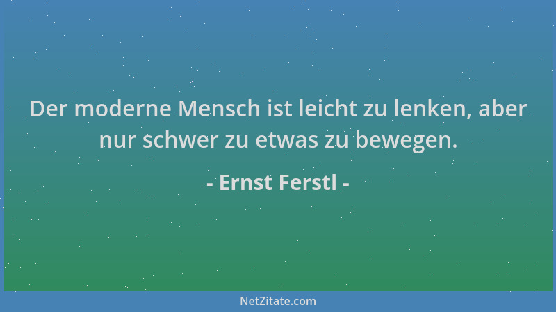 Ernst Ferstl - Der moderne Mensch ist leicht zu lenken, aber nur schwer zu etwas zu bewegen....