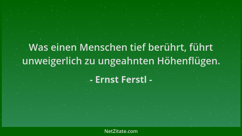Ernst Ferstl - Was einen Menschen tief berührt, führt unweigerlich zu ungeahnten Höhenflügen....