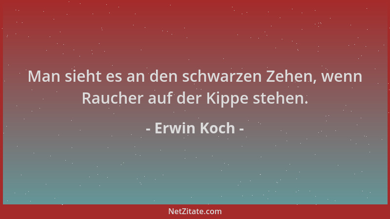 Erwin Koch - Man sieht es an den schwarzen Zehen, wenn Raucher auf der Kippe stehen....