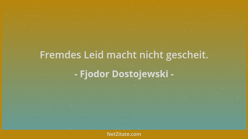Fjodor Dostojewski - Fremdes Leid macht nicht gescheit....