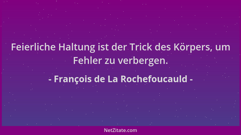 François de La Rochefoucauld - Feierliche Haltung ist der Trick des Körpers, um Fehler zu verbergen....