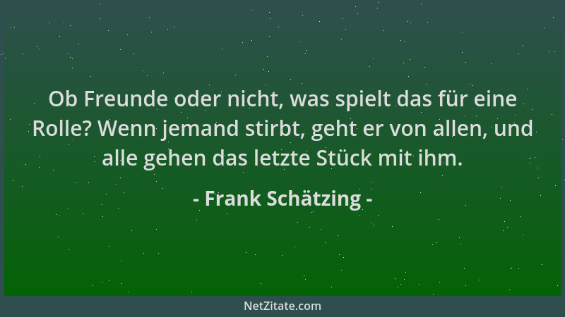 Frank Schätzing - Ob Freunde oder nicht, was spielt das für eine Rolle? Wenn jemand stirbt, geht er von allen, und alle geh...