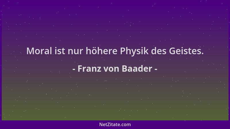 Franz von Baader - Moral ist nur höhere Physik des Geistes....