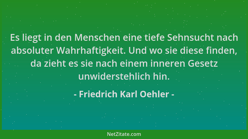 Friedrich Karl Oehler - Es liegt in den Menschen eine tiefe Sehnsucht nach absoluter Wahrhaftigkeit. Und wo sie diese finde...