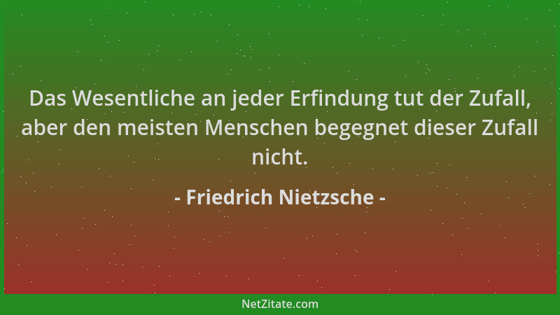 Friedrich Nietzsche - Das Wesentliche an jeder Erfindung tut der Zufall, aber den meisten Menschen begegnet dieser Zufall n...