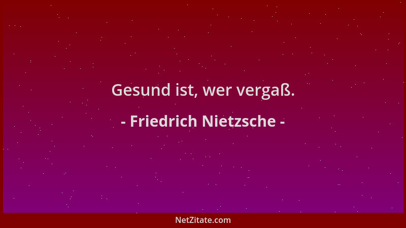 Friedrich Nietzsche - Gesund ist, wer vergaß....