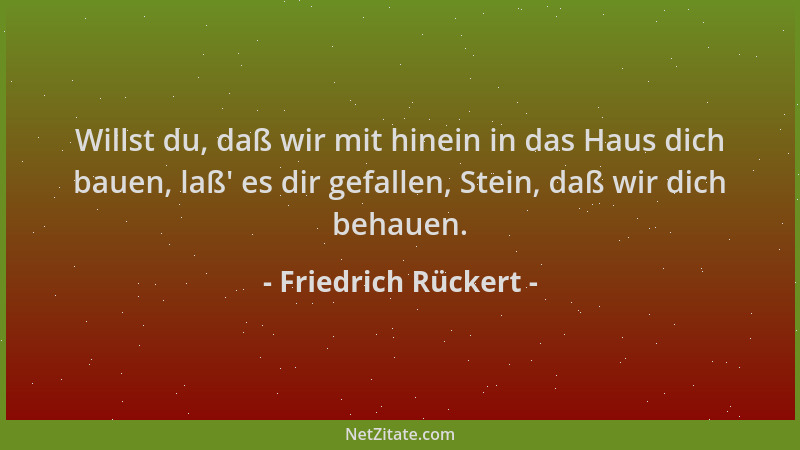 Friedrich Rückert - Willst du, daß wir mit hinein in das Haus dich bauen, laß ' es dir gefallen, Stein, daß wir dich behauen...