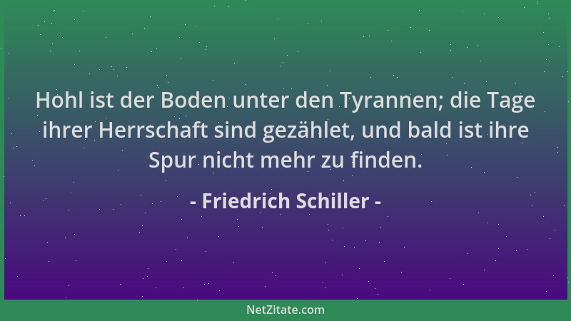Friedrich Schiller - Hohl ist der Boden unter den Tyrannen; die Tage ihrer Herrschaft sind gezählet, und bald ist ihre Spur...