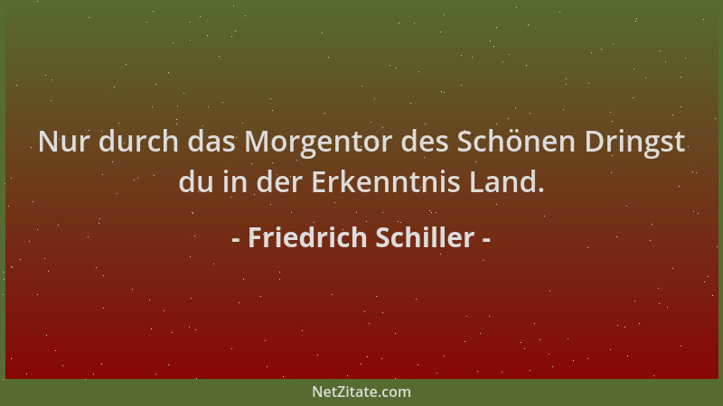 Friedrich Schiller - Nur durch das Morgentor des Schönen Dringst du in der Erkenntnis Land....