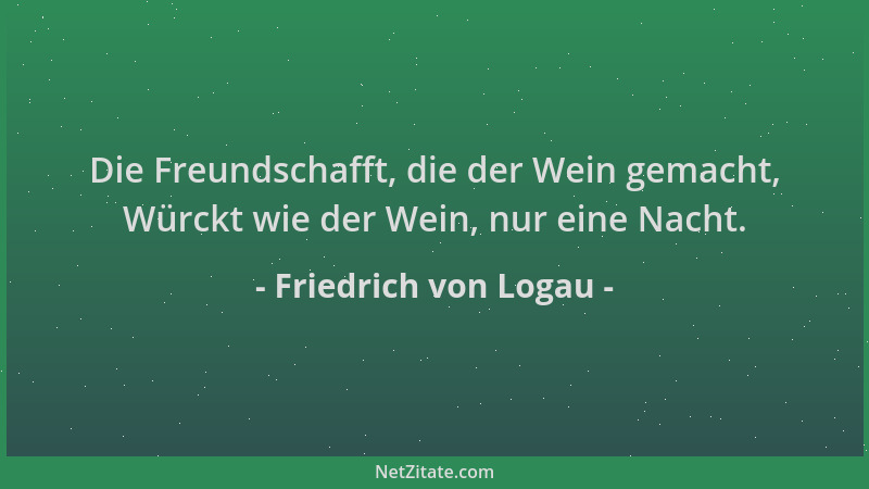 Friedrich von Logau - Die Freundschafft, die der Wein gemacht, Würckt wie der Wein, nur eine Nacht....