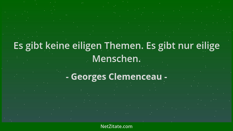 Georges Clemenceau - Es gibt keine eiligen Themen. Es gibt nur eilige Menschen....