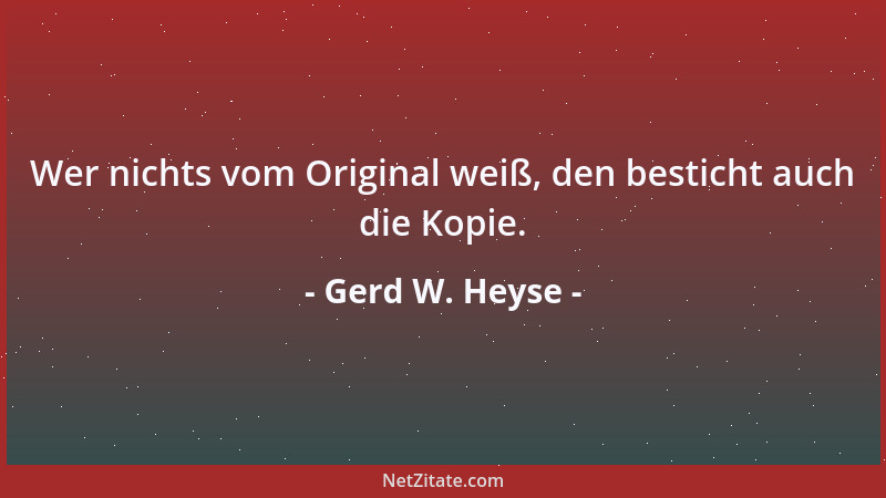 Gerd W. Heyse - Wer nichts vom Original weiß, den besticht auch die Kopie....