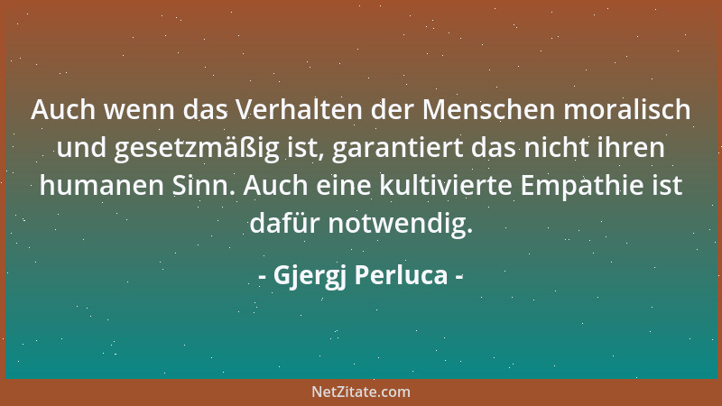 Gjergj Perluca - Auch wenn das Verhalten der Menschen moralisch und gesetzmäßig ist, garantiert das nicht ihren humanen Sin...