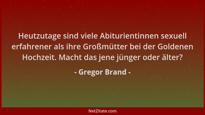 Gregor Brand - Heutzutage sind viele Abiturientinnen sexuell erfahrener als ihre Großmütter bei der Goldenen Hochzeit. Mach...