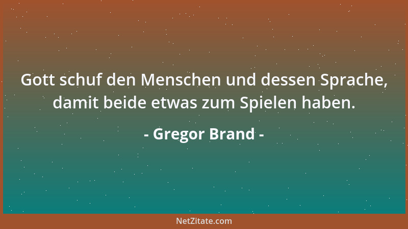 Gregor Brand - Gott schuf den Menschen und dessen Sprache, damit beide etwas zum Spielen haben....