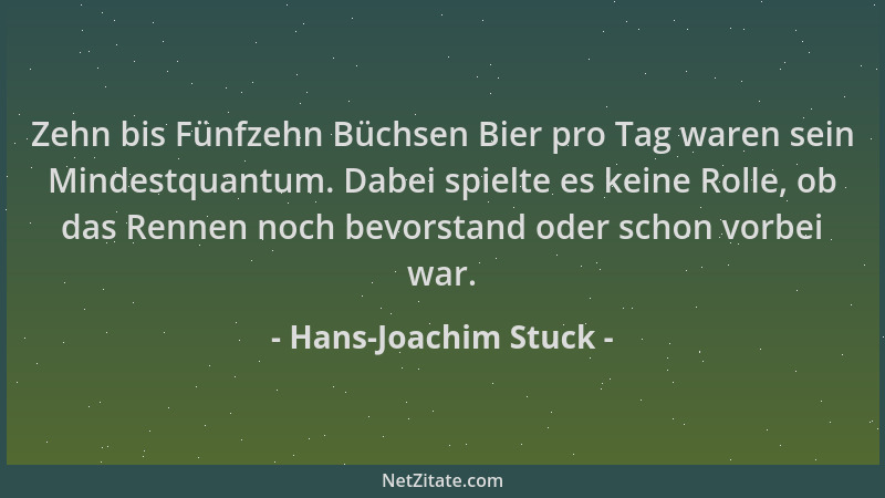 Hans-Joachim Stuck - Zehn bis Fünfzehn Büchsen Bier pro Tag waren sein Mindestquantum. Dabei spielte es keine Rolle, ob das...