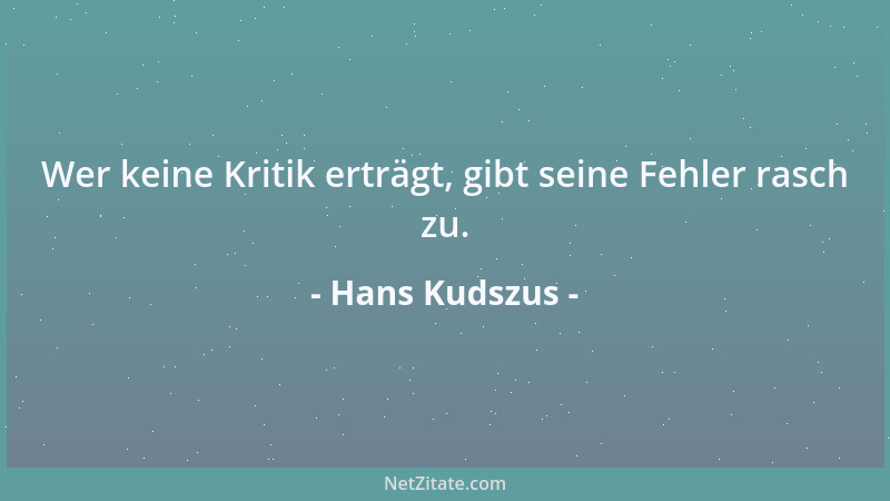 Hans Kudszus - Wer keine Kritik erträgt, gibt seine Fehler rasch zu....