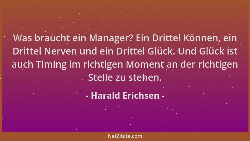 Harald Erichsen - Was braucht ein Manager? Ein Drittel Können, ein Drittel Nerven und ein Drittel Glück. Und Glück ist auch...