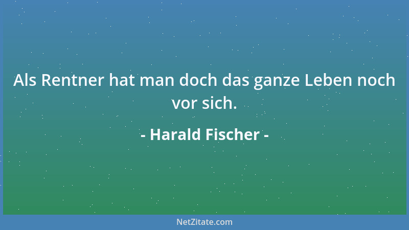 Harald Fischer - Als Rentner hat man doch das ganze Leben noch vor sich....