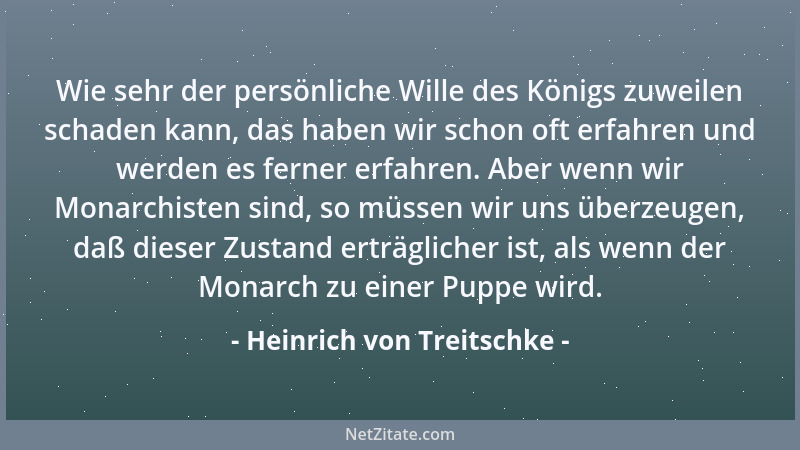 Heinrich von Treitschke - Wie sehr der persönliche Wille des Königs zuweilen schaden kann, das haben wir schon oft erfahren...