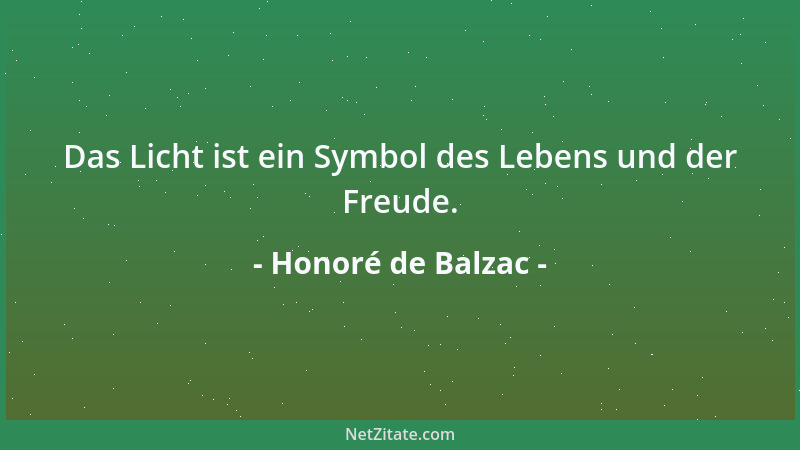 Honoré de Balzac - Das Licht ist ein Symbol des Lebens und der Freude....