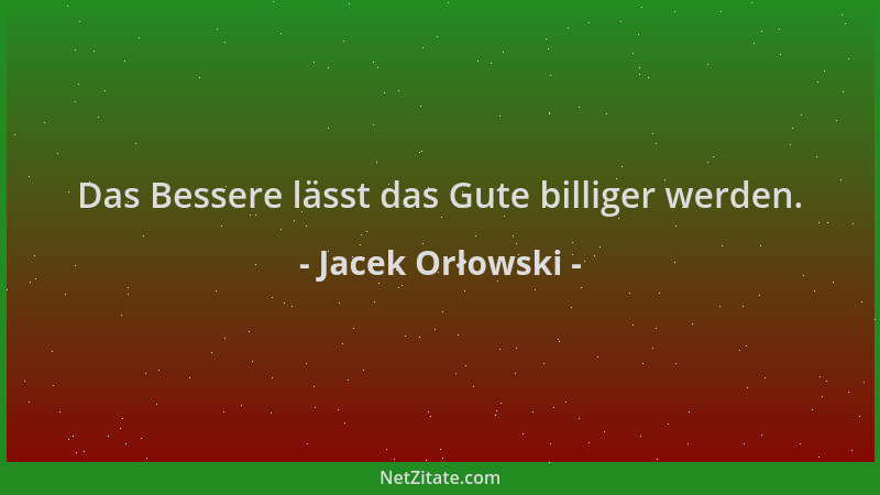 Jacek Orłowski - Das Bessere lässt das Gute billiger werden....
