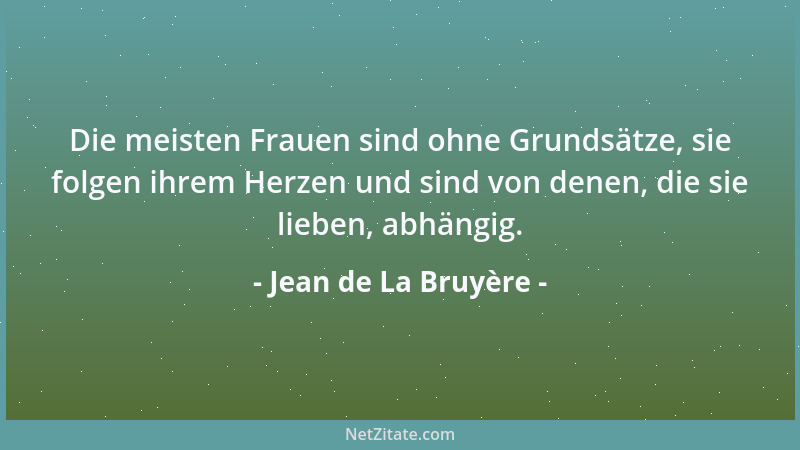 Jean de La Bruyère - Die meisten Frauen sind ohne Grundsätze, sie folgen ihrem Herzen und sind von denen, die sie lieben, a...