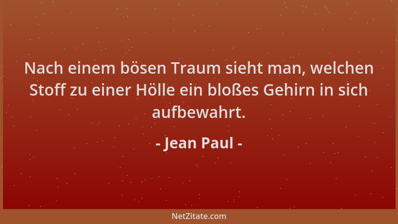 Jean Paul - Nach einem bösen Traum sieht man, welchen Stoff zu einer Hölle ein bloßes Gehirn in sich aufbewahrt....